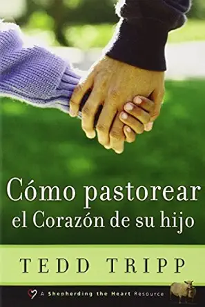 Cómo Pastorear el Corazón de Tu Hijo